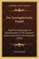 Der Gesetzgeberische Kampf: Gegen Schadigungen Im Bauhandwerk, In Der Illoyalen Konkurrenz Und Im Kreditwesen (1901) 1141263467 Book Cover