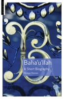Bahá'u'lláh: A Short Biography 1851684697 Book Cover