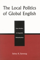 The Local Politics of Global English: Case Studies in Linguistic Globalization 0739105981 Book Cover