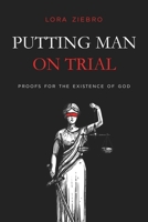Putting Man on Trial: Proofs for the Existence of God 0578957264 Book Cover