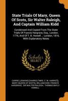 State Trials of Mary, Queen of Scots, Sir Walter Raleigh, and Captain William Kidd: Condensed and Copied from the State Trials of Francis Hargrave, Esq., London, 1776, and of T. B. Howell ... London,  1176997904 Book Cover