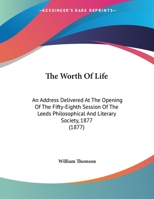 The Worth Of Life: An Address Delivered At The Opening Of The Fifty-Eighth Session Of The Leeds Philosophical And Literary Society, 1877 116940183X Book Cover