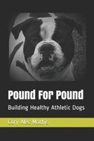 Pound For Pound: Building Healthy Athletic Dogs 1724033956 Book Cover