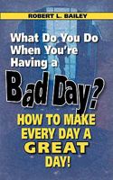What Do You Do When You're Having a Bad Day? How to Make Every Day a Great Day! 0982165471 Book Cover