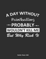 A Day Without Paintballing Probably Wouldn't Kill Me But Why Risk It Monthly Planner 2020: Monthly Calendar / Planner Paintballing Gift, 60 Pages, 8.5x11, Soft Cover, Matte Finish 1654366048 Book Cover
