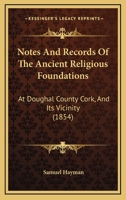 Notes And Records Of The Ancient Religious Foundations: At Doughal County Cork, And Its Vicinity 1164827898 Book Cover