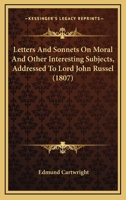 Letters and Sonnets on Moral and Other Interesting Subjects Addressed to Lord John Russel 1021449776 Book Cover