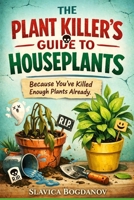 The Plant Killer’s Guide to Houseplants: Because You’ve Killed Enough Plants Already B0GTF1ZVPY Book Cover