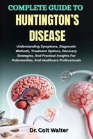 COMPLETE GUIDE TO HUNTINGTON’S DISEASE: Understanding Symptoms, Diagnostic Methods, Treatment Options, Recovery Strategies, And Practical Insights For Patienamilies, And Healthcare Professionals B0FT3QW4NF Book Cover