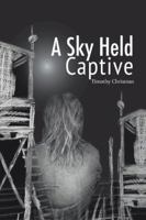 A Sky Held Captive: Poetry and Short Fiction 1524686247 Book Cover