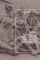 India's Nationalist Press and the First World War, 1914-1923 : A History of the Great War 1666952737 Book Cover
