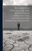 Beiträge Zur Feststellung Der Beziehungen Zwischen Den Logischen Und Ethischen Prinzipien ... 1020388765 Book Cover