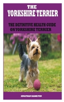 THE YORKSHIRE TERRIER: THE DEFINITIVE HEALTH GUIDE ON YORKSHIRE TERRIER B08VV6VLLC Book Cover