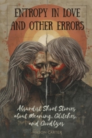 Entropy in Love and Other Errors: Absurdist Short Stories about Meaning, Glitches, and Goodbyes B0F5MH3BWF Book Cover