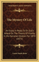 The Mystery Of Life: An Essay In Reply To Dr. Gull's Attack On The Theory Of Vitality In His Harveian Oration For 1870 3337231454 Book Cover