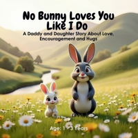 No Bunny Loves You Like I Do: A Daddy and Daughter Story About Love, Encouragement and Hugs B0DY2XTTB8 Book Cover