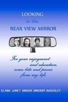 Looking in the Rear View Mirror: For Your Enjoyment and Education, Some Bits and Pieces from My Life. 1463696221 Book Cover