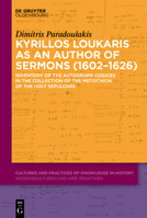 Kyrillos Loukaris as an Author of Sermons (1602-1626): Inventory of the Autograph Codices in the Collection of the Metochion of the Holy Sepulchre (Cultures and Practices of Knowledge in History) 3111592529 Book Cover