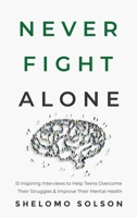 Never Fight Alone: 51 Inspiring Interviews to Help Teens Overcome Their Struggles & Improve Their Mental Health 0578762994 Book Cover