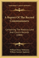 A Report Of The Record Commissioners: Containing The Roxbury Land And Church Records 1168082242 Book Cover