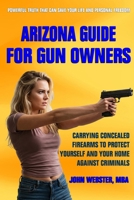 Arizona Guide for Gun Owners: Carrying Concealed Firearms to Protect Yourself and Your Home Against Criminals 1962043061 Book Cover