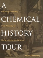 A Chemical History Tour: Picturing Chemistry from Alchemy to Modern Molecular Science 0471354082 Book Cover