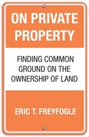 On Private Property: Finding Common Ground on the Ownership of Land 0807044172 Book Cover