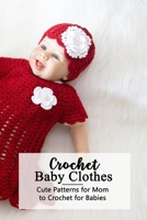 Crochet Baby Clothes: Cute Patterns for Mom to Crochet for Babies: Crochet for Beginners - Mother's Day Gift B093K86658 Book Cover