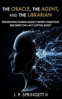 The Oracle, The Agent, and the Librarian: Preserving Human Agency When Cognition Becomes the Last Capital Asset B0FND5R2VW Book Cover