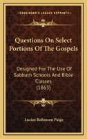 Questions on Select Portions of the Gospels: Designed for the Use of Sabbath Schools and Bible Classes 0469164999 Book Cover