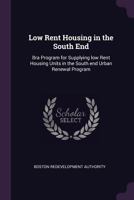 Low rent housing in the south end: bra program for supplying low rent housing units in the south end urban renewal program 1379080142 Book Cover