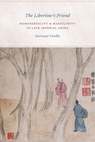The Libertine's Friend: Homosexuality and Masculinity in Late Imperial China 0226857921 Book Cover