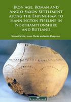 Iron Age, Roman and Anglo-Saxon Settlement Along the Empingham to Hannington Pipeline in Northamptonshire and Rutland 1784915343 Book Cover