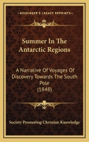 Summer In The Antarctic Regions: A Narrative Of Voyages Of Discovery Towards The South Pole 1437076882 Book Cover