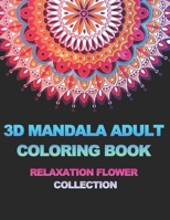 3D MANDALA ADULT COLORING BOOK: Relaxation Flower Collection: Stress Relieving Designs for Adults Relaxation, Mandala Designs and Patterns Coloring Books for Adults B08P68MF3T Book Cover