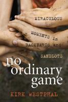 No Ordinary Game: Miraculous Moments in Backyards and Sandlots 1608933636 Book Cover