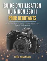 Guide d'utilisation du Nikon Z50 II pour débutants: Un manuel simple et pratique pour maîtriser votre appareil photo hybride B0G2XXQKJN Book Cover