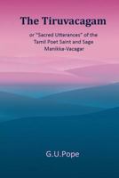 The Tiruvaçagam; or, Sacred Utterances' of the Tamil Poet, Saint, and Sage Manikka-Vaçagar 1976062470 Book Cover