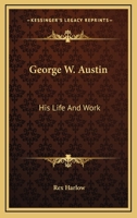 George W. Austin: His Life And Work 1432556789 Book Cover