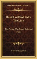 Daniel Willard Rides The Line: The Story Of A Great Railroad Man 1432554654 Book Cover