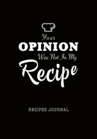 Your Opinion Was Not In My Recipe Cooking Journal: Blank Cook Book, Personal Favorite Recipe Notebook/Paper Organizer/Planner, 7x10 Soft Cover, Cool Gift for Chef Bakers Men Women 1706315430 Book Cover