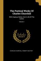 The Poetical Works of Charles Churchill: With Copious Notes and a Life of the Author; Volume 1 1143924533 Book Cover