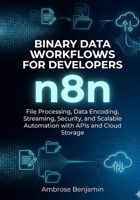 n8n Binary Data Workflows for Developers: File Processing, Data Encoding, Streaming, Security, and Scalable Automation with APIs and Cloud Storage (n8n Advanced Automation Engineering Series) B0GZW7G714 Book Cover
