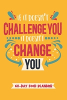 If It Doesn't Challenge You, It Doesn't Change You - 60 Day Food Planner: Daily Meal Tracking And Recording Notebook Novelty Gift And Fitness Diary ... Gratitude ~ Pocket Blank Size Journal 6" x 9" 1700079735 Book Cover