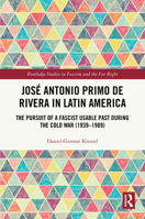 José Antonio Primo de Rivera in Latin America: The Pursuit of a Fascist Usable Past during the Cold War (1939-1989) (Routledge Studies in Fascism and the Far Right) 1032703660 Book Cover