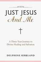 Just Jesus And Me: A Three-Year Journey to Divine Healing and Salvation 1703448987 Book Cover