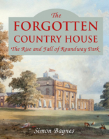 The Forgotten Country House: The Rise and Fall of Roundway Park 1846893062 Book Cover