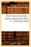 Paris a Travers Les Sia]cles: Histoire Nationale de Paris. T. 2 (A0/00d.1882-1889) 2012598390 Book Cover