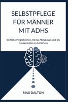 SELBSTPFLEGE FÜR MÄNNER MIT ADHS: Einfache Möglichkeiten, Stress Abzubauen und die Konzentration zu Schärfen (German Edition) B0FQJW8P8D Book Cover