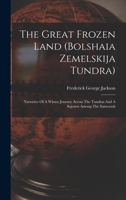 The Great Frozen Land (bolshaia Zemelskija Tundra): Narrative Of A Winter Journey Across The Tundras And A Sojourn Among The Samoyads 1016623437 Book Cover